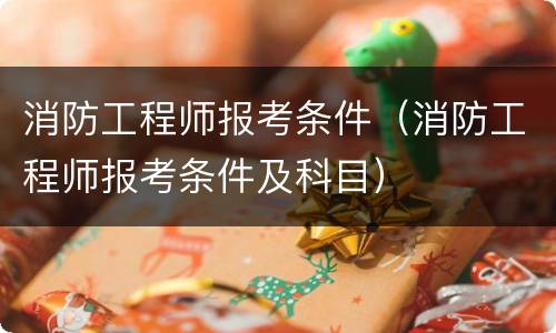 消防工程师报考条件（消防工程师报考条件及科目）