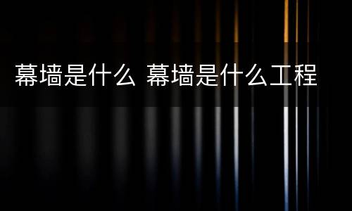 幕墙是什么 幕墙是什么工程