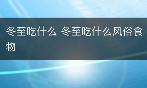 冬至吃什么 冬至吃什么风俗食物