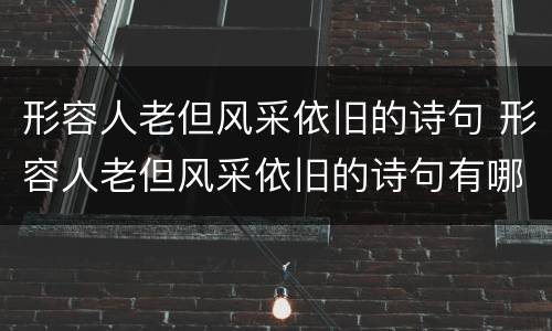 形容人老但风采依旧的诗句 形容人老但风采依旧的诗句有哪些
