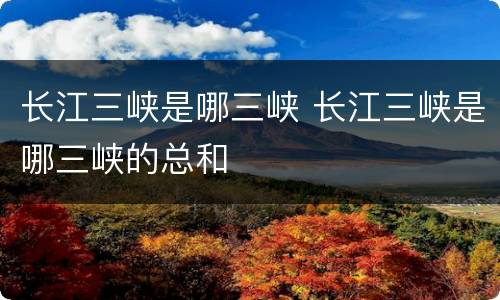 长江三峡是哪三峡 长江三峡是哪三峡的总和