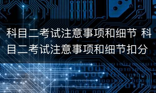 科目二考试注意事项和细节 科目二考试注意事项和细节扣分