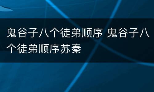 鬼谷子八个徒弟顺序 鬼谷子八个徒弟顺序苏秦