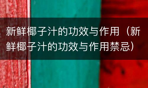 新鲜椰子汁的功效与作用（新鲜椰子汁的功效与作用禁忌）