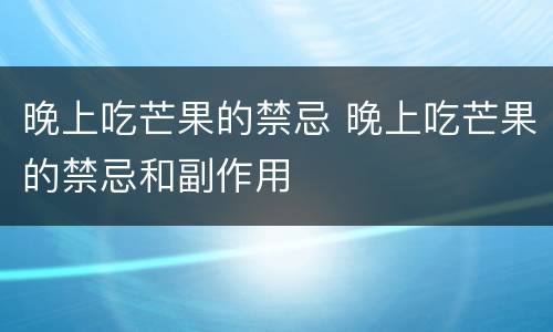 晚上吃芒果的禁忌 晚上吃芒果的禁忌和副作用