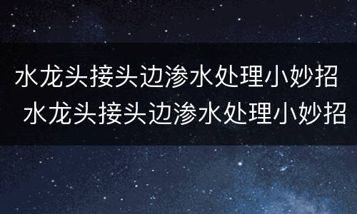 水龙头接头边渗水处理小妙招 水龙头接头边渗水处理小妙招图片