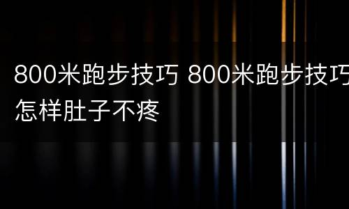 800米跑步技巧 800米跑步技巧怎样肚子不疼