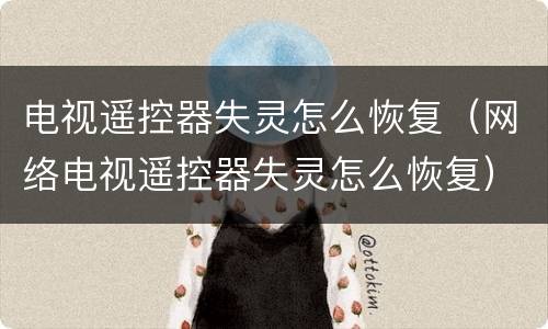 电视遥控器失灵怎么恢复（网络电视遥控器失灵怎么恢复）