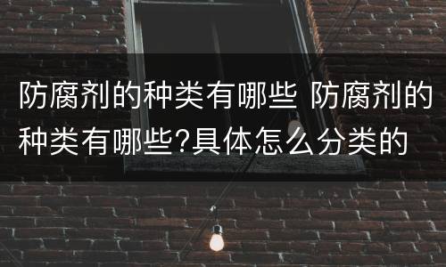 防腐剂的种类有哪些 防腐剂的种类有哪些?具体怎么分类的