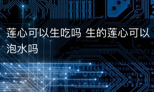 莲心可以生吃吗 生的莲心可以泡水吗