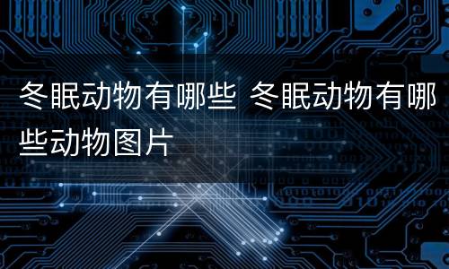 冬眠动物有哪些 冬眠动物有哪些动物图片