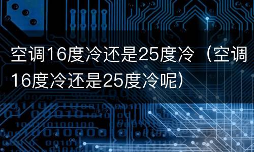 空调16度冷还是25度冷（空调16度冷还是25度冷呢）