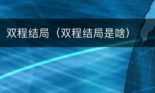 双程结局（双程结局是啥）