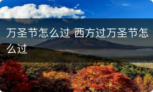 万圣节怎么过 西方过万圣节怎么过