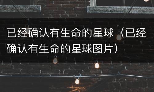 已经确认有生命的星球（已经确认有生命的星球图片）