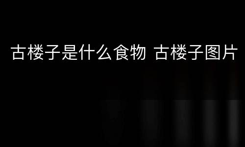 古楼子是什么食物 古楼子图片