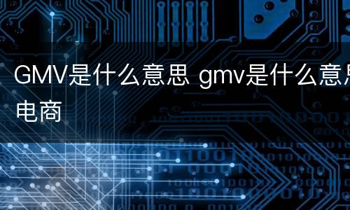 GMV是什么意思 gmv是什么意思电商