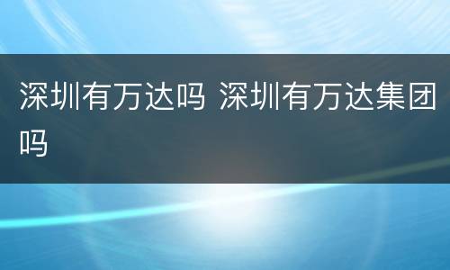 深圳有万达吗 深圳有万达集团吗