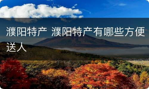 濮阳特产 濮阳特产有哪些方便送人