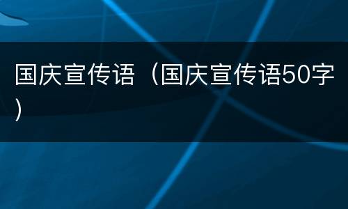国庆宣传语（国庆宣传语50字）