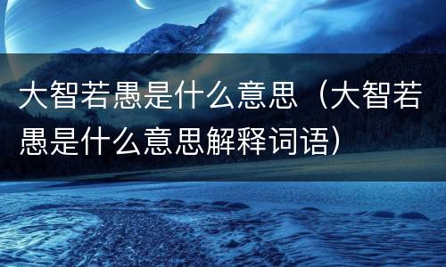 大智若愚是什么意思（大智若愚是什么意思解释词语）
