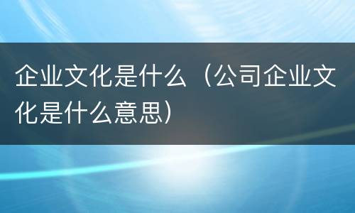 企业文化是什么（公司企业文化是什么意思）