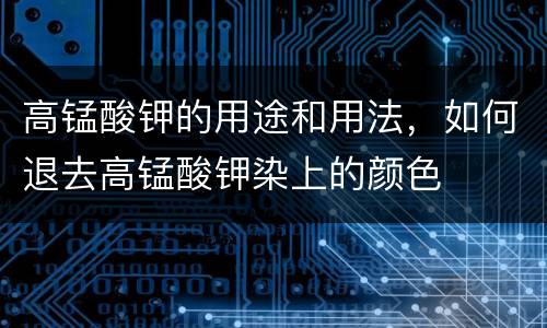 高锰酸钾的用途和用法，如何退去高锰酸钾染上的颜色