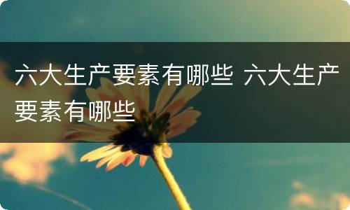 六大生产要素有哪些 六大生产要素有哪些
