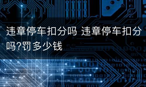 违章停车扣分吗 违章停车扣分吗?罚多少钱