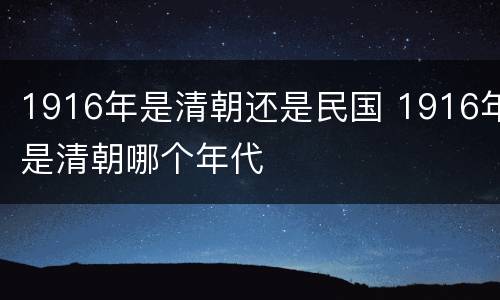1916年是清朝还是民国 1916年是清朝哪个年代