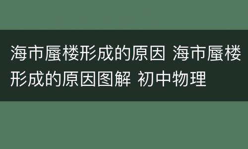海市蜃楼形成的原因 海市蜃楼形成的原因图解 初中物理