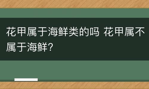 花甲属于海鲜类的吗 花甲属不属于海鲜?