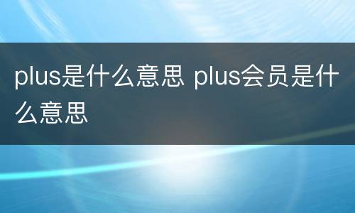 plus是什么意思 plus会员是什么意思