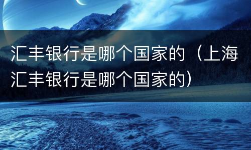 汇丰银行是哪个国家的（上海汇丰银行是哪个国家的）