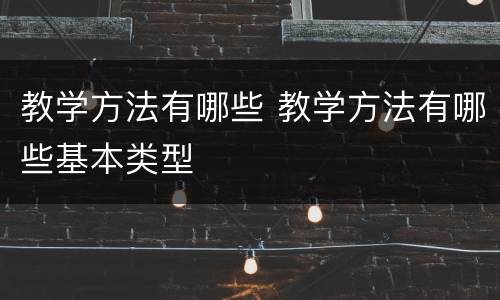 教学方法有哪些 教学方法有哪些基本类型