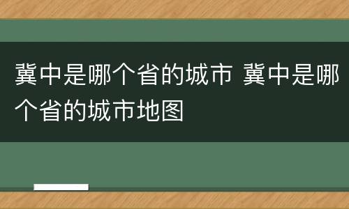 冀中是哪个省的城市 冀中是哪个省的城市地图
