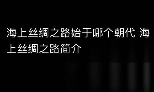 海上丝绸之路始于哪个朝代 海上丝绸之路简介
