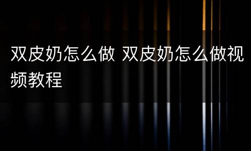 双皮奶怎么做 双皮奶怎么做视频教程