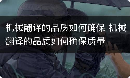 机械翻译的品质如何确保 机械翻译的品质如何确保质量