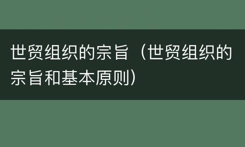 世贸组织的宗旨（世贸组织的宗旨和基本原则）