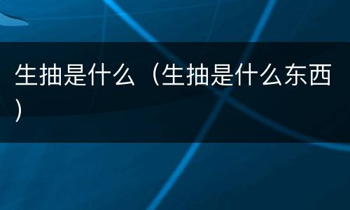 生抽是什么（生抽是什么东西）