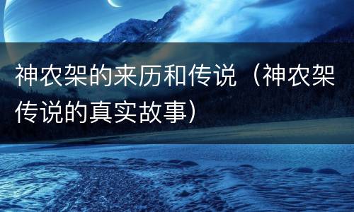 神农架的来历和传说（神农架传说的真实故事）