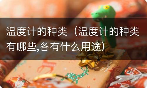 温度计的种类（温度计的种类有哪些,各有什么用途）