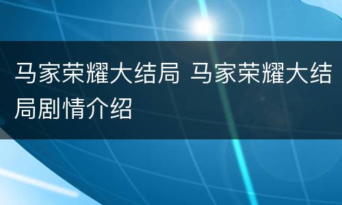 马家荣耀大结局 马家荣耀大结局剧情介绍