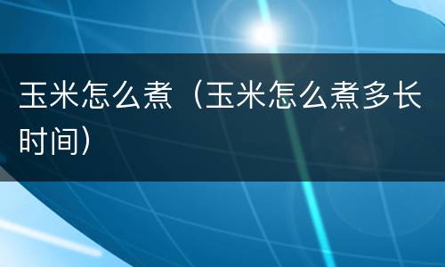 玉米怎么煮（玉米怎么煮多长时间）