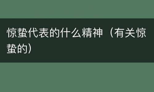 惊蛰代表的什么精神（有关惊蛰的）