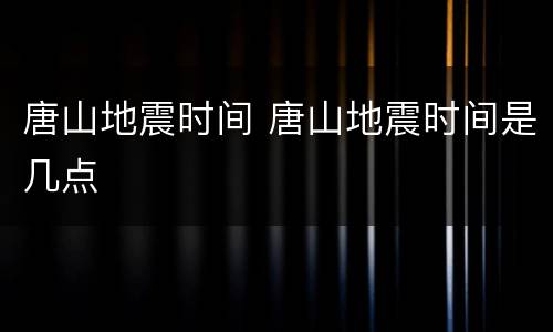 唐山地震时间 唐山地震时间是几点
