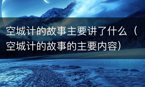 空城计的故事主要讲了什么（空城计的故事的主要内容）