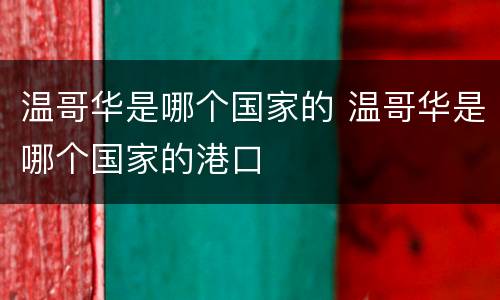 温哥华是哪个国家的 温哥华是哪个国家的港口