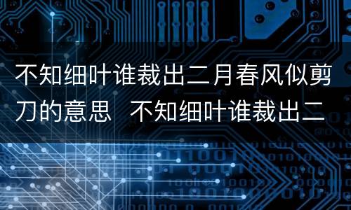 不知细叶谁裁出二月春风似剪刀的意思  不知细叶谁裁出二月春风似剪刀是什么意思
